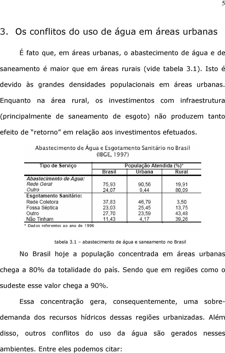 Enquanto na área rural, os investimentos com infraestrutura (principalmente de saneamento de esgoto) não produzem tanto efeito de retorno em relação aos investimentos efetuados. tabela 3.
