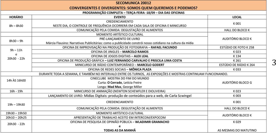 11h OFICINA DE JINGLES MARCELO RAMOS K 023 e OFICINA DE JOGOS DIGITAIS ALEX LEAL K 134 OFICINA DE PRODUÇÃO GRÁFICA LUIZ FERNANDO CARVALHO E PRISCILA LIMA COSTA K 261 MINICURSO DE RÁDIO CONTEMPORÂNEO