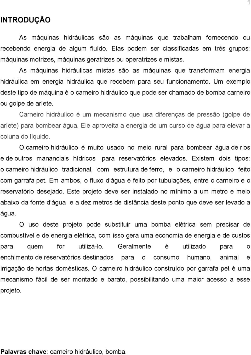 As máquinas hidráulicas mistas são as máquinas que transformam energia hidráulica em energia hidráulica que recebem para seu funcionamento.