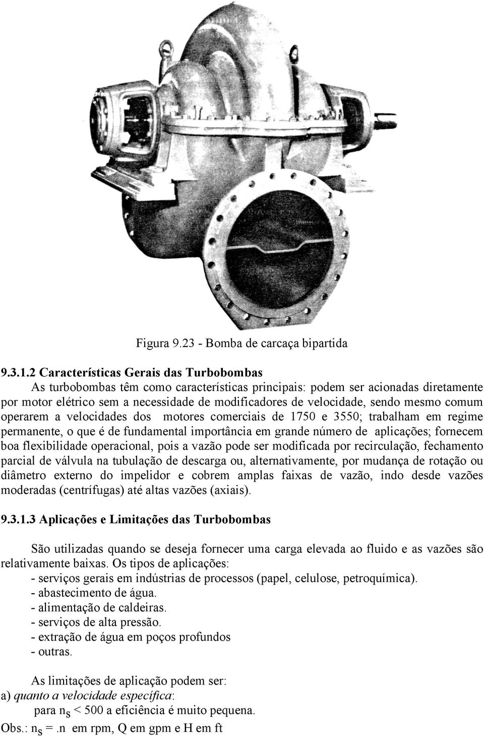 mesmo comum operarem a velocidades dos motores comerciais de 1750 e 3550; trabalham em regime permanente, o que é de fundamental importância em grande número de aplicações; fornecem boa flexibilidade