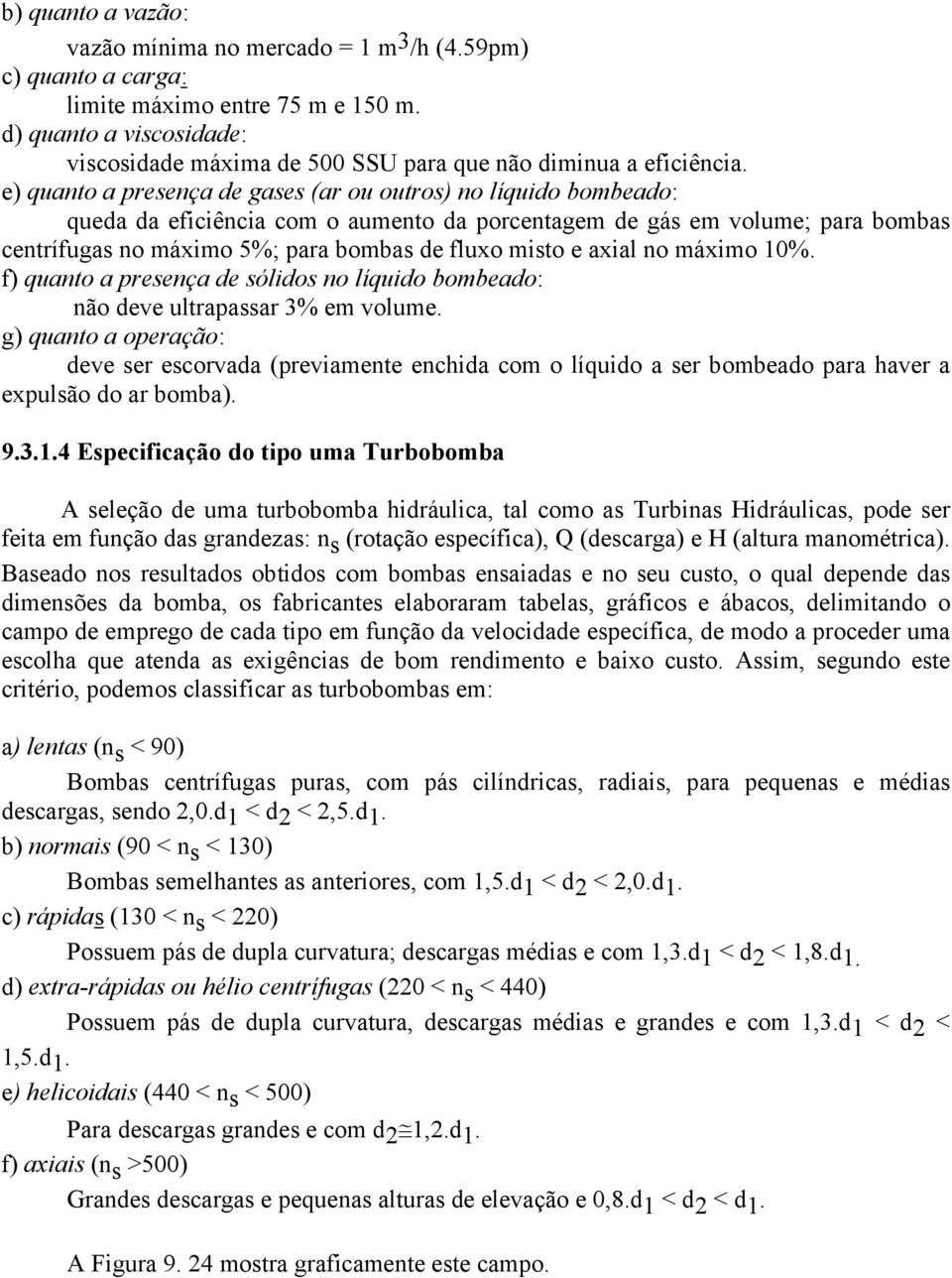 e) quanto a presença de gases (ar ou outros) no líquido bombeado: queda da eficiência com o aumento da porcentagem de gás em volume; para bombas centrífugas no máximo 5%; para bombas de fluxo misto e