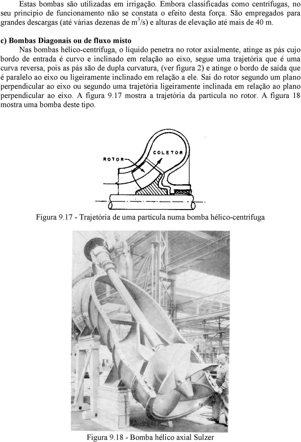 c) Bombas Diagonais ou de fluxo misto Nas bombas hélico-centrífuga, o líquido penetra no rotor axialmente, atinge as pás cujo bordo de entrada é curvo e inclinado em relação ao eixo, segue uma