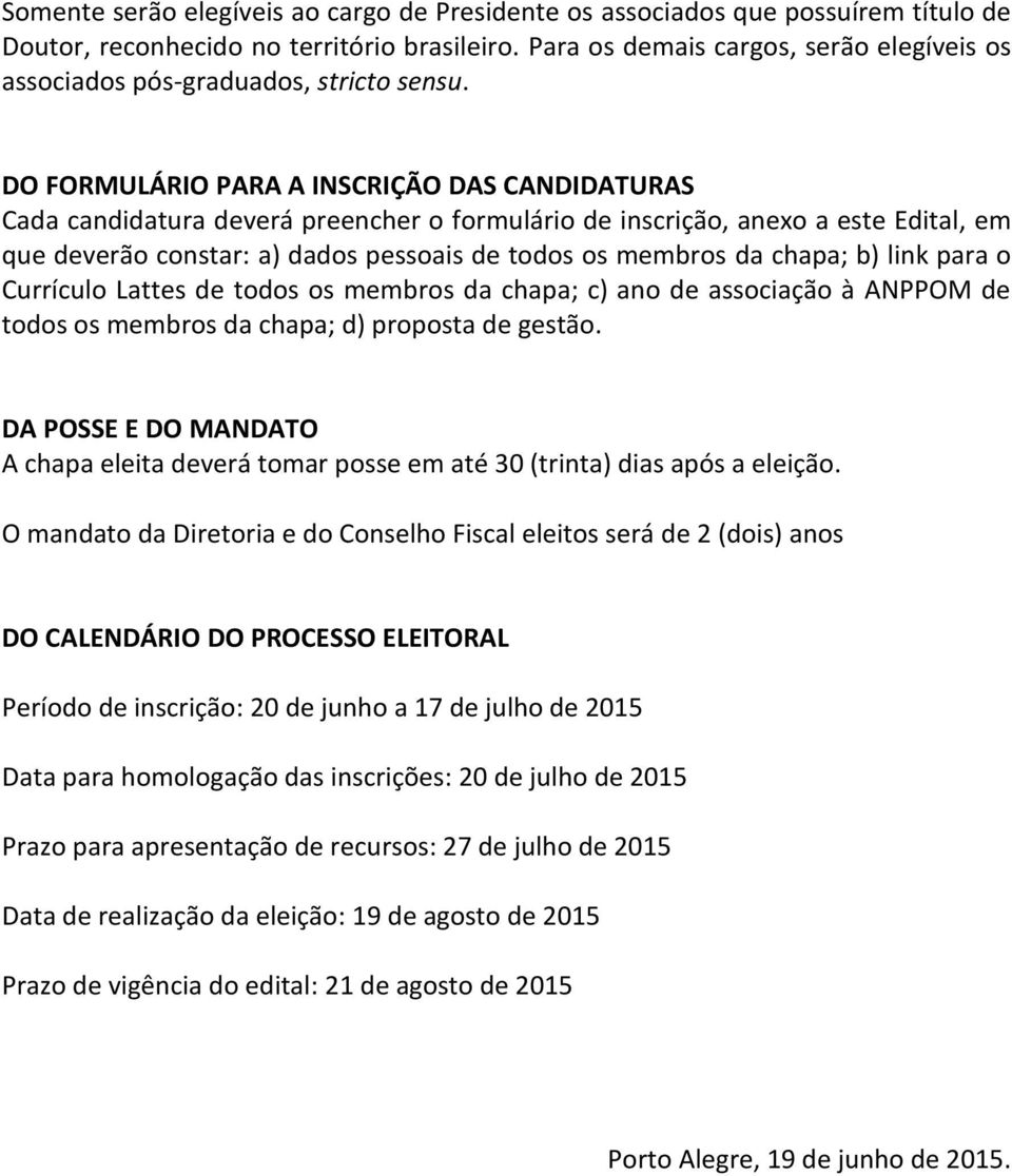 DO FORMULÁRIO PARA A INSCRIÇÃO DAS CANDIDATURAS Cada candidatura deverá preencher o formulário de inscrição, anexo a este Edital, em que deverão constar: a) dados pessoais de todos os membros da