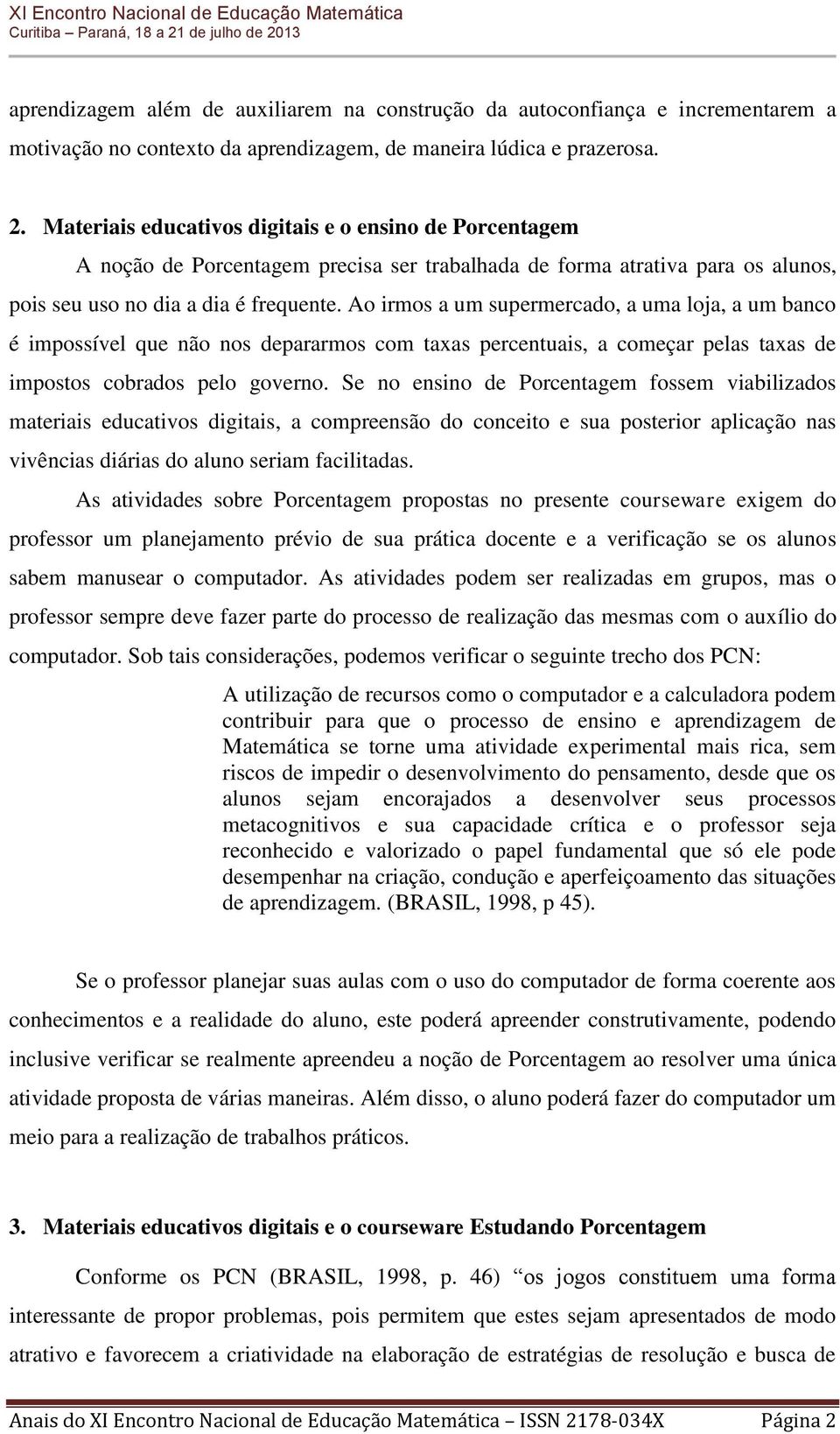 Ao irmos a um supermercado, a uma loja, a um banco é impossível que não nos depararmos com taxas percentuais, a começar pelas taxas de impostos cobrados pelo governo.