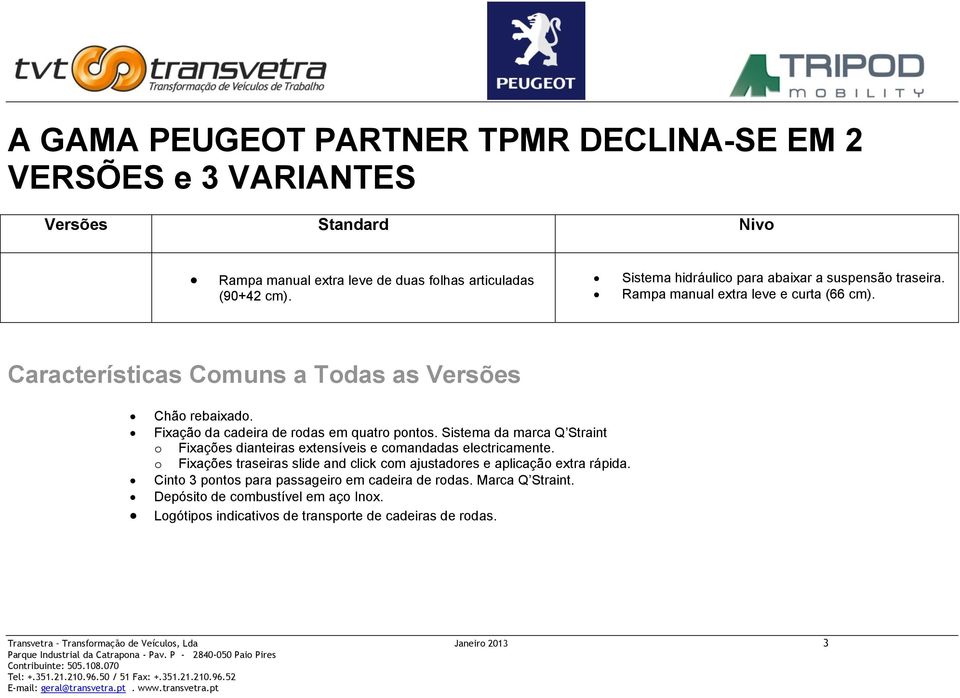 Fixação da cadeira de rodas em quatro pontos. Sistema da marca Q Straint o Fixações dianteiras extensíveis e comandadas electricamente.