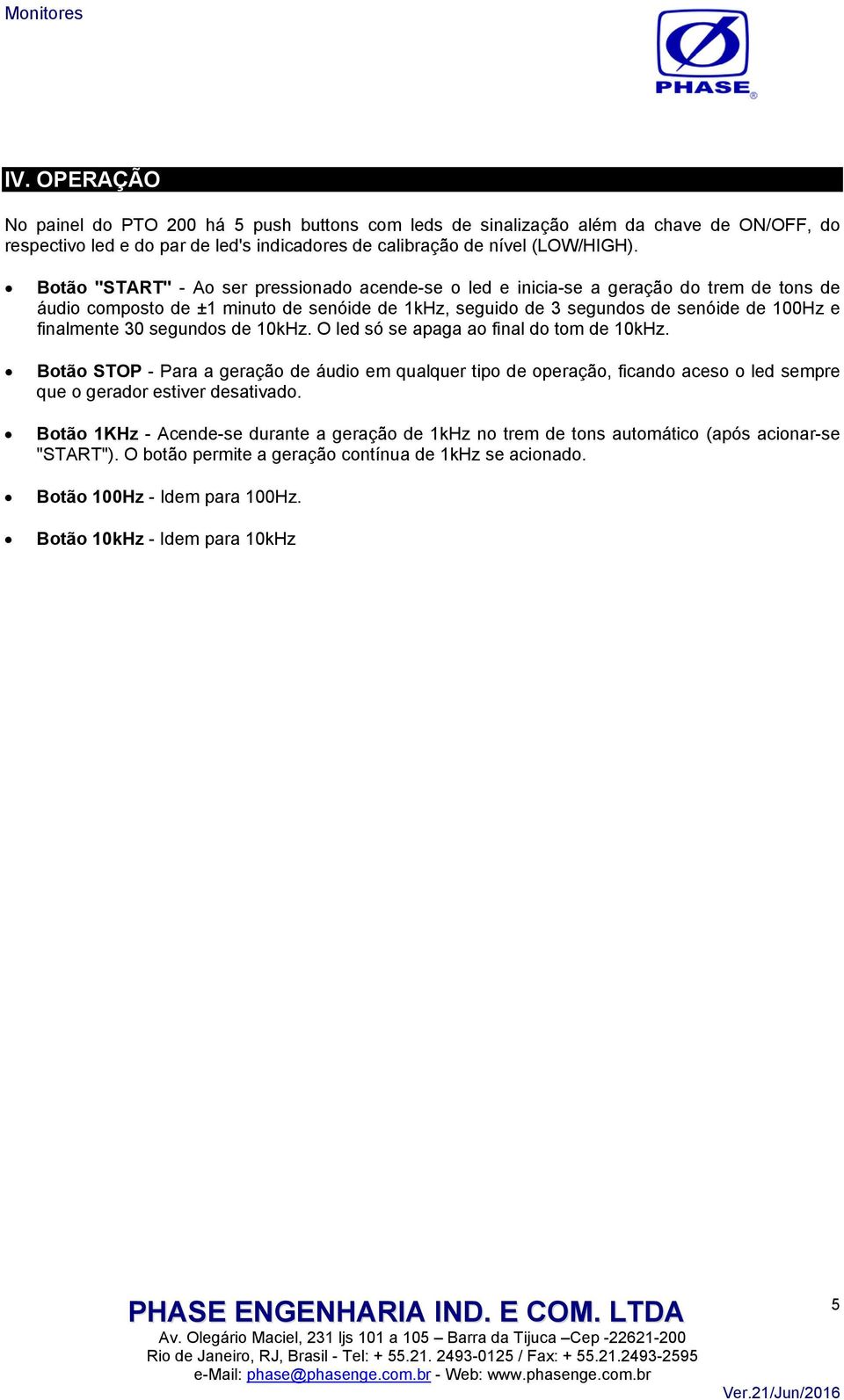 segundos de 10kHz. O led só se apaga ao final do tom de 10kHz. Botão STOP - Para a geração de áudio em qualquer tipo de operação, ficando aceso o led sempre que o gerador estiver desativado.