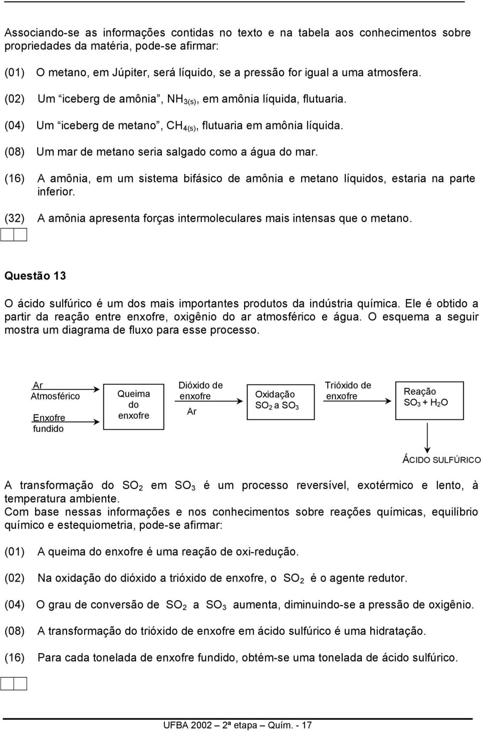 (16) A amônia, em um sistema bifásico de amônia e metano líquidos, estaria na parte inferior. (32) A amônia apresenta forças intermoleculares mais intensas que o metano.