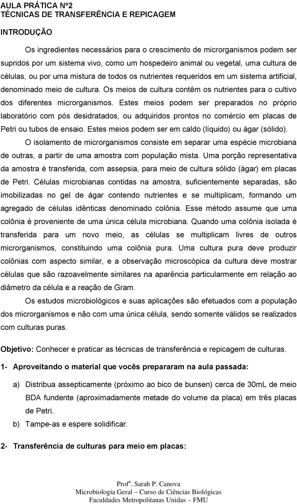 Os meios de cultura contêm os nutrientes para o cultivo dos diferentes microrganismos.