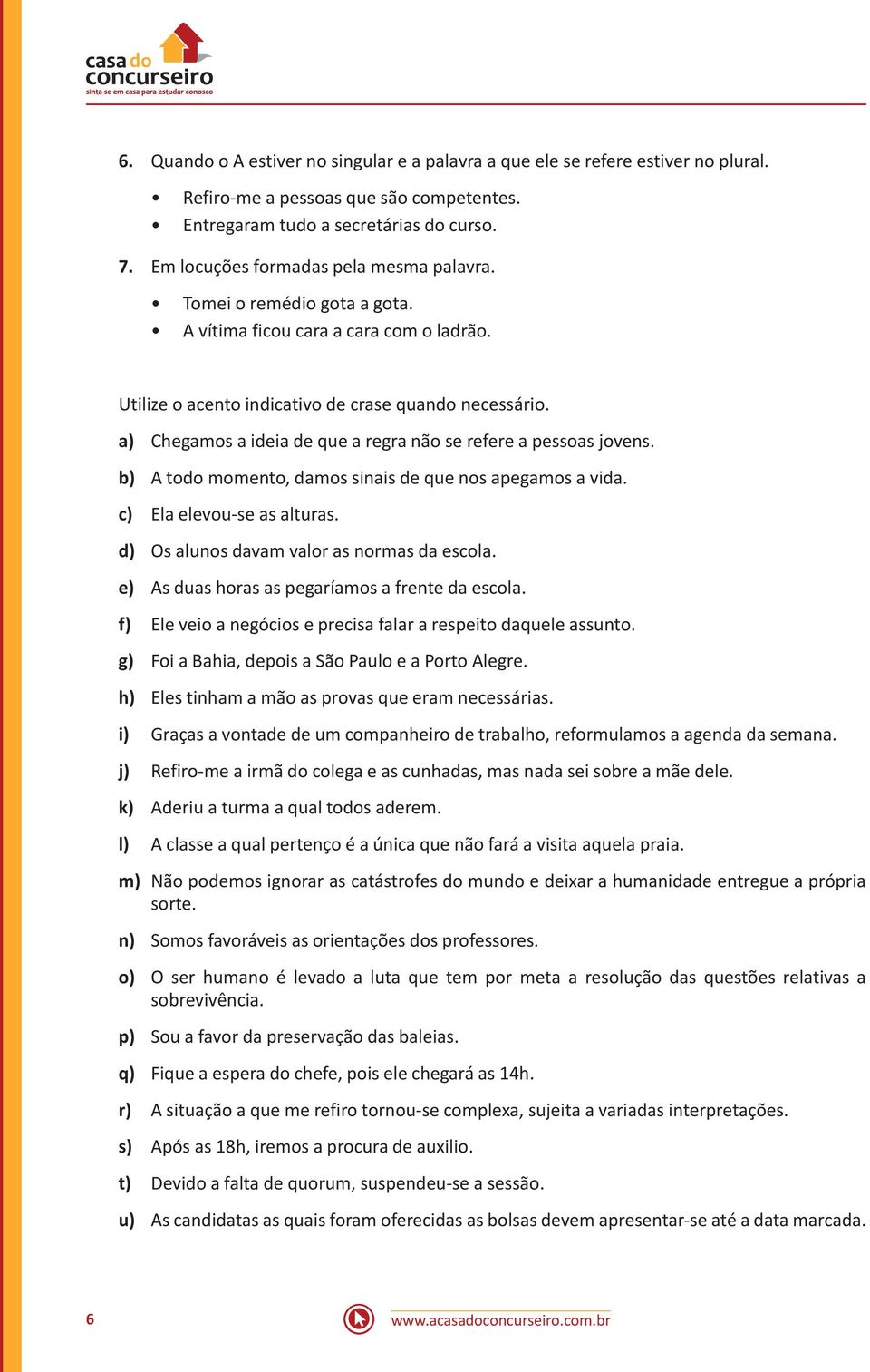 a) Chegamos a ideia de que a regra não se refere a pessoas jovens. b) A todo momento, damos sinais de que nos apegamos a vida. c) Ela elevou-se as alturas.