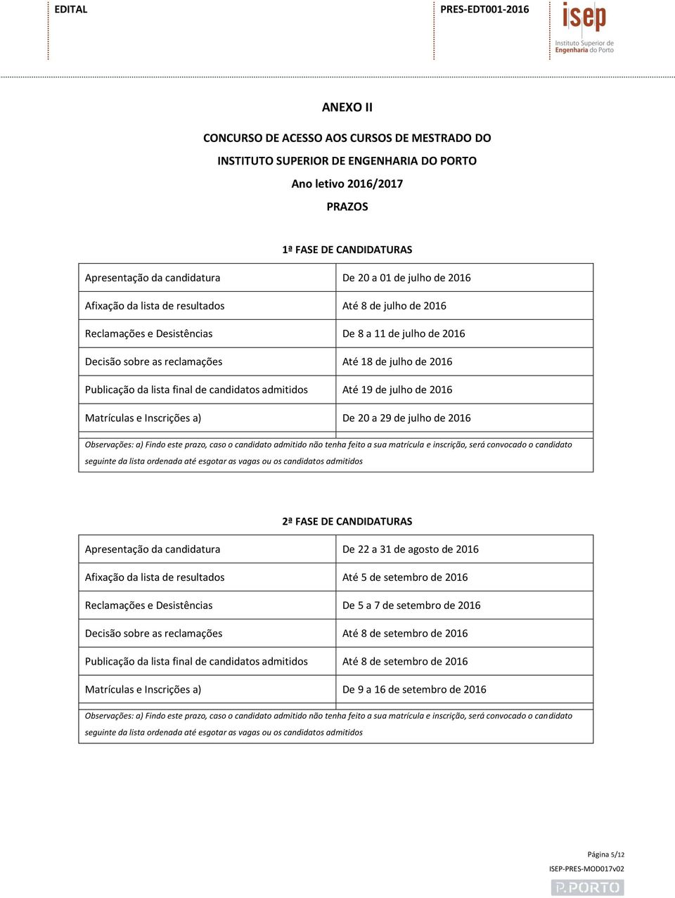 Observações: a) Findo este prazo, caso o candidato admitido não tenha feito a sua matrícula e inscrição, será convocado o candidato seguinte da lista ordenada até esgotar as vagas ou os candidatos