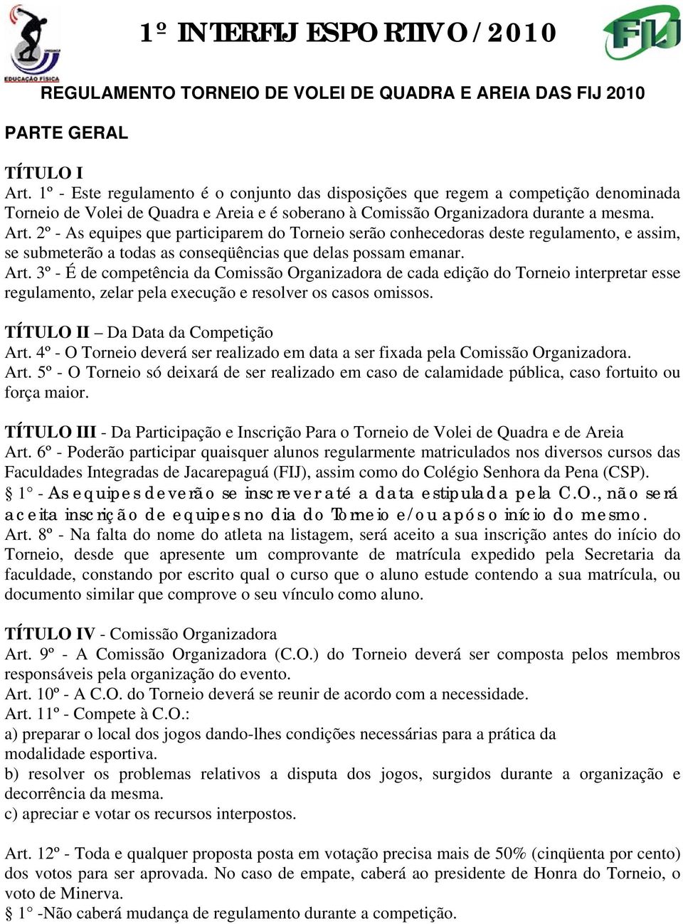 2º - As equipes que participarem do Torneio serão conhecedoras deste regulamento, e assim, se submeterão a todas as conseqüências que delas possam emanar. Art.