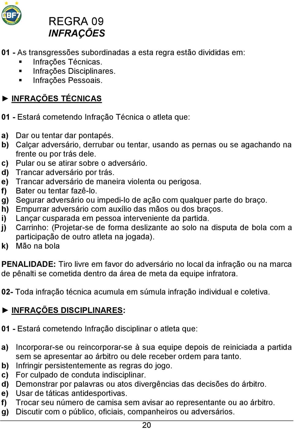 b) Calçar adversário, derrubar ou tentar, usando as pernas ou se agachando na frente ou por trás dele. c) Pular ou se atirar sobre o adversário. d) Trancar adversário por trás.