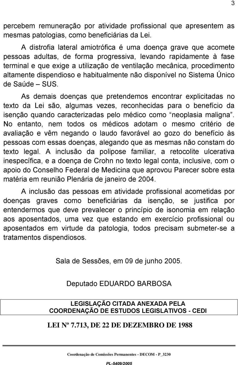 altamente dispendioso e habitualmente não disponível no Sistema Único de Saúde SUS.