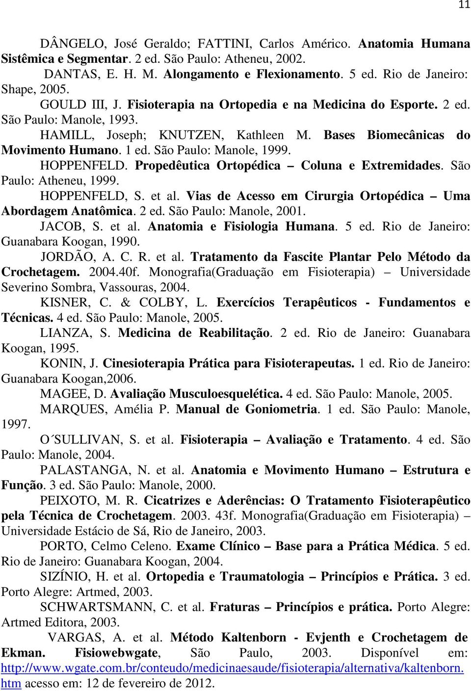 São Paulo: Manole, 1999. HOPPENFELD. Propedêutica Ortopédica Coluna e Extremidades. São Paulo: Atheneu, 1999. HOPPENFELD, S. et al. Vias de Acesso em Cirurgia Ortopédica Uma Abordagem Anatômica. 2 ed.