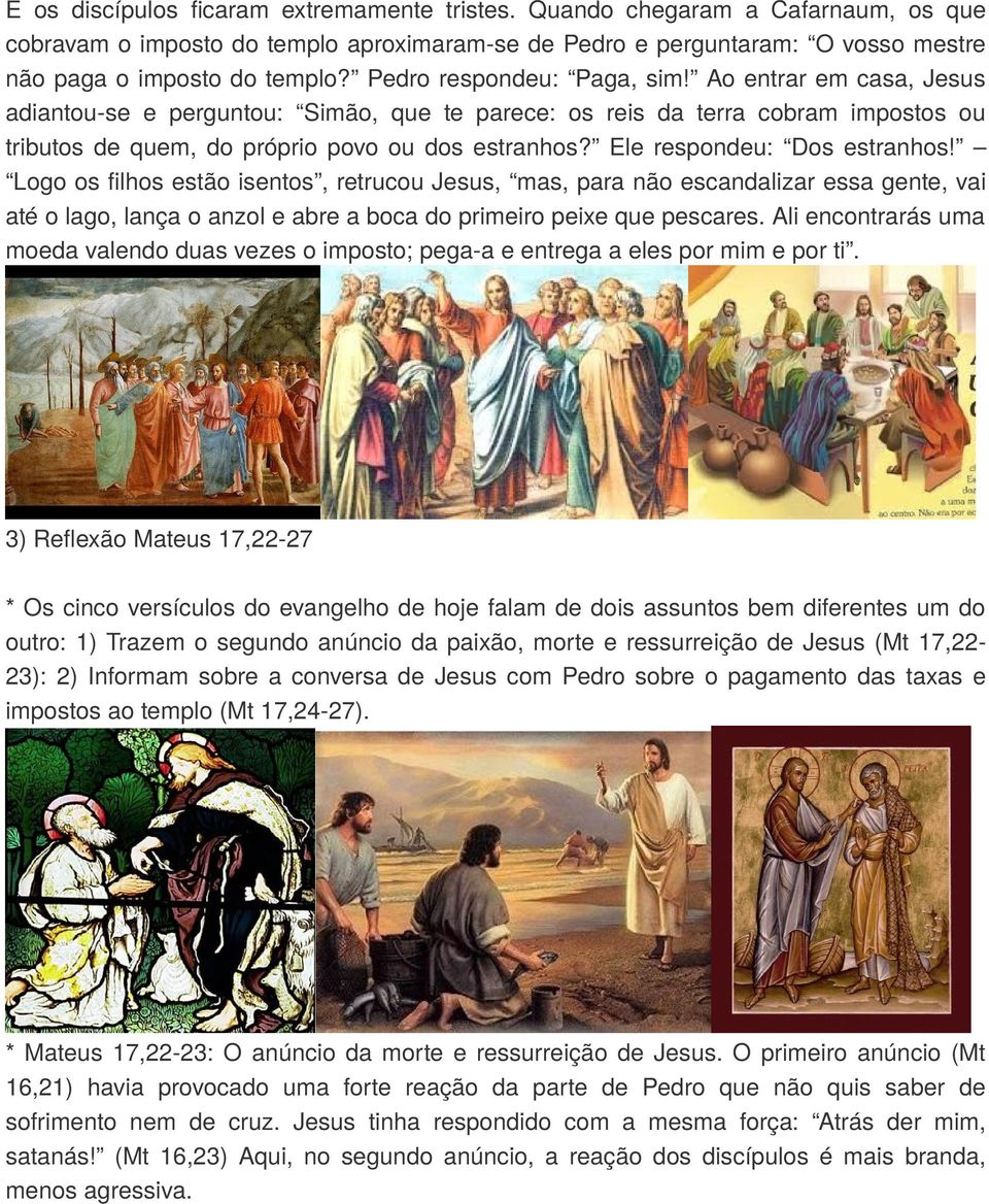 Ele respondeu: Dos estranhos! Logo os filhos estão isentos, retrucou Jesus, mas, para não escandalizar essa gente, vai até o lago, lança o anzol e abre a boca do primeiro peixe que pescares.