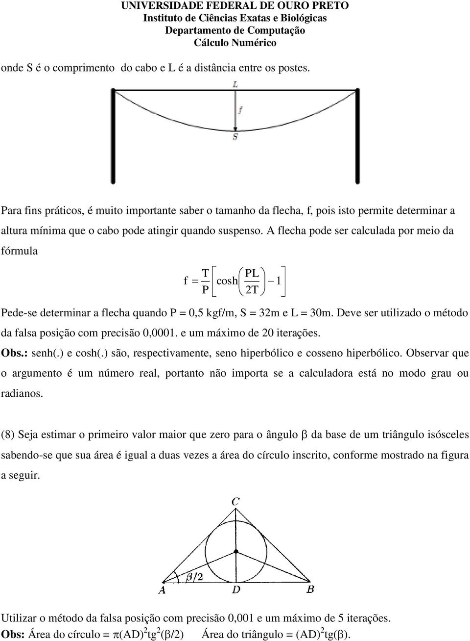 A flecha pode ser calculada por meio da fórmula T PL f cosh 1 P 2T Pede-se determinar a flecha quando P = 0,5 kgf/m, S = 32m e L = 30m.