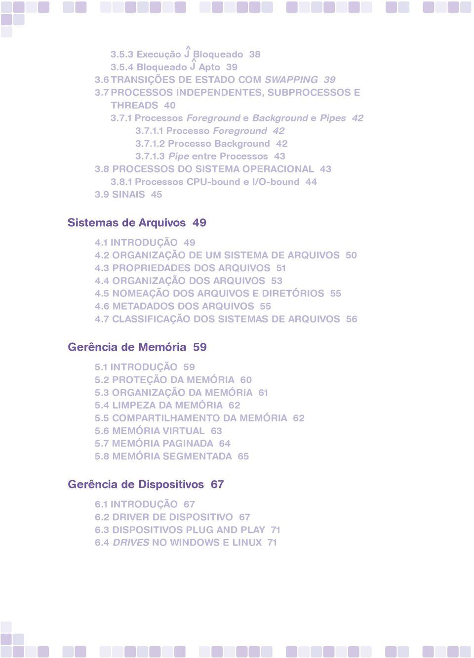 9 Sinais 45 Sistemas de Arquivos 49 4.1 Introdução 49 4.2 Organização de um Sistema de Arquivos 50 4.3 Propriedades dos Arquivos 51 4.4 Organização dos Arquivos 53 4.