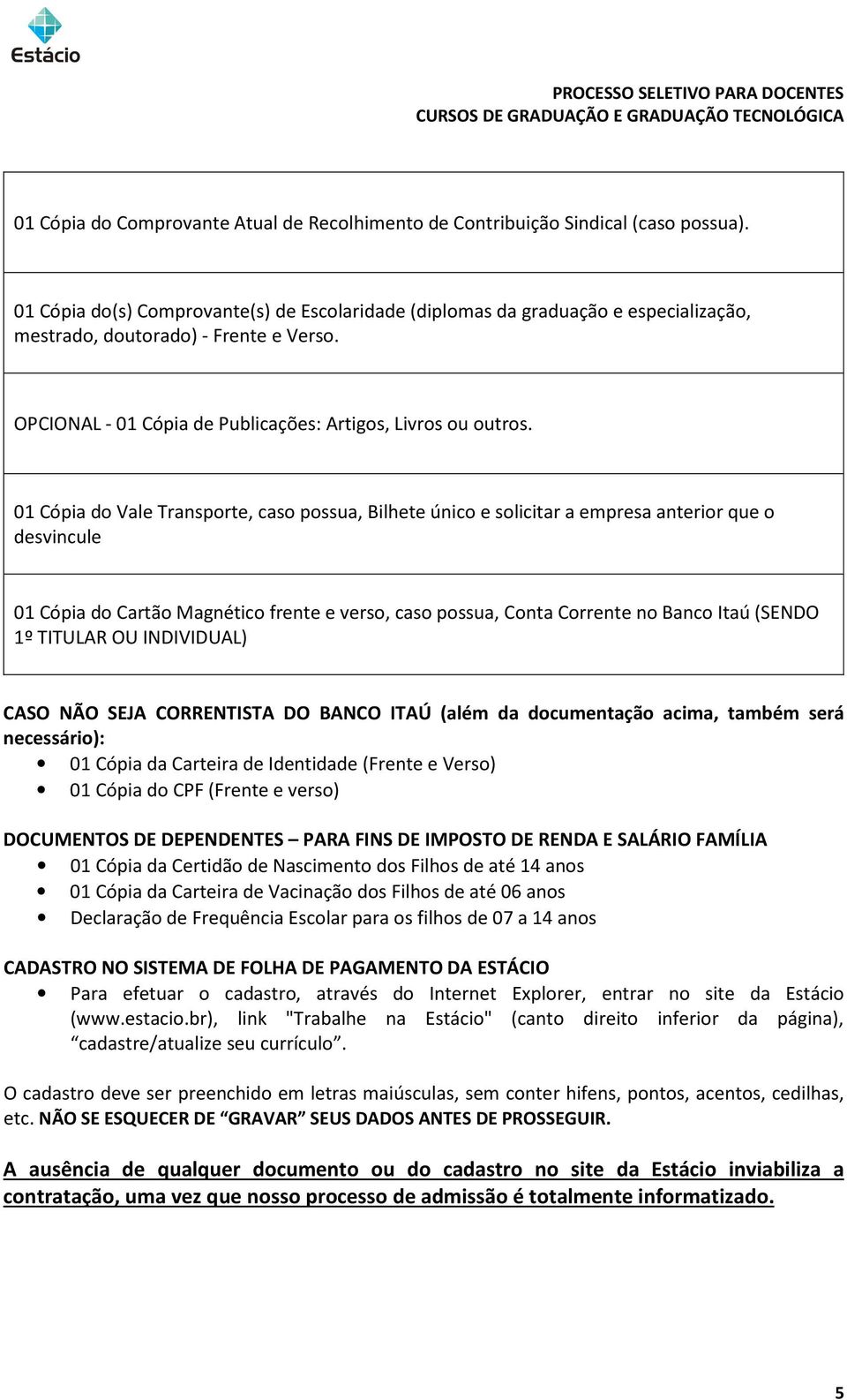 01 Cópia do Vale Transporte, caso possua, Bilhete único e solicitar a empresa anterior que o desvincule 01 Cópia do Cartão Magnético frente e verso, caso possua, Conta Corrente no Banco Itaú (SENDO