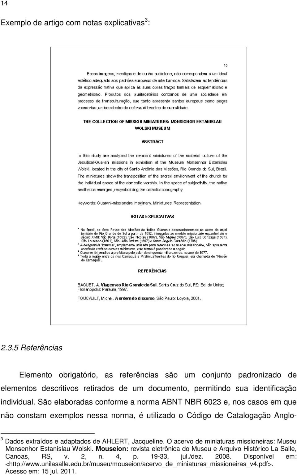 São elaboradas conforme a norma ABNT NBR 6023 e, nos casos em que não constam exemplos nessa norma, é utilizado o Código de Catalogação Anglo- 3 Dados extraídos e adaptados de AHLERT,