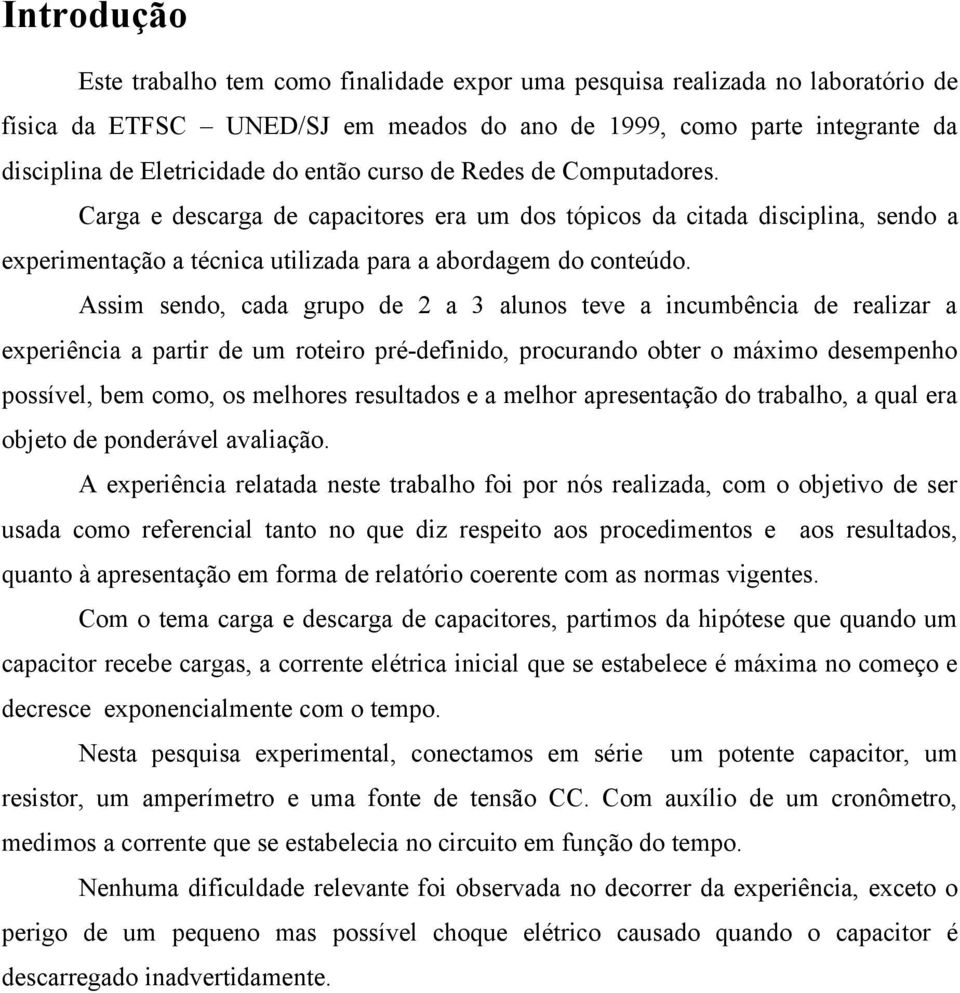 Assim sendo, cada grupo de 2 a 3 alunos teve a incumbência de realizar a experiência a partir de um roteiro pré-definido, procurando obter o máximo desempenho possível, bem como, os melhores