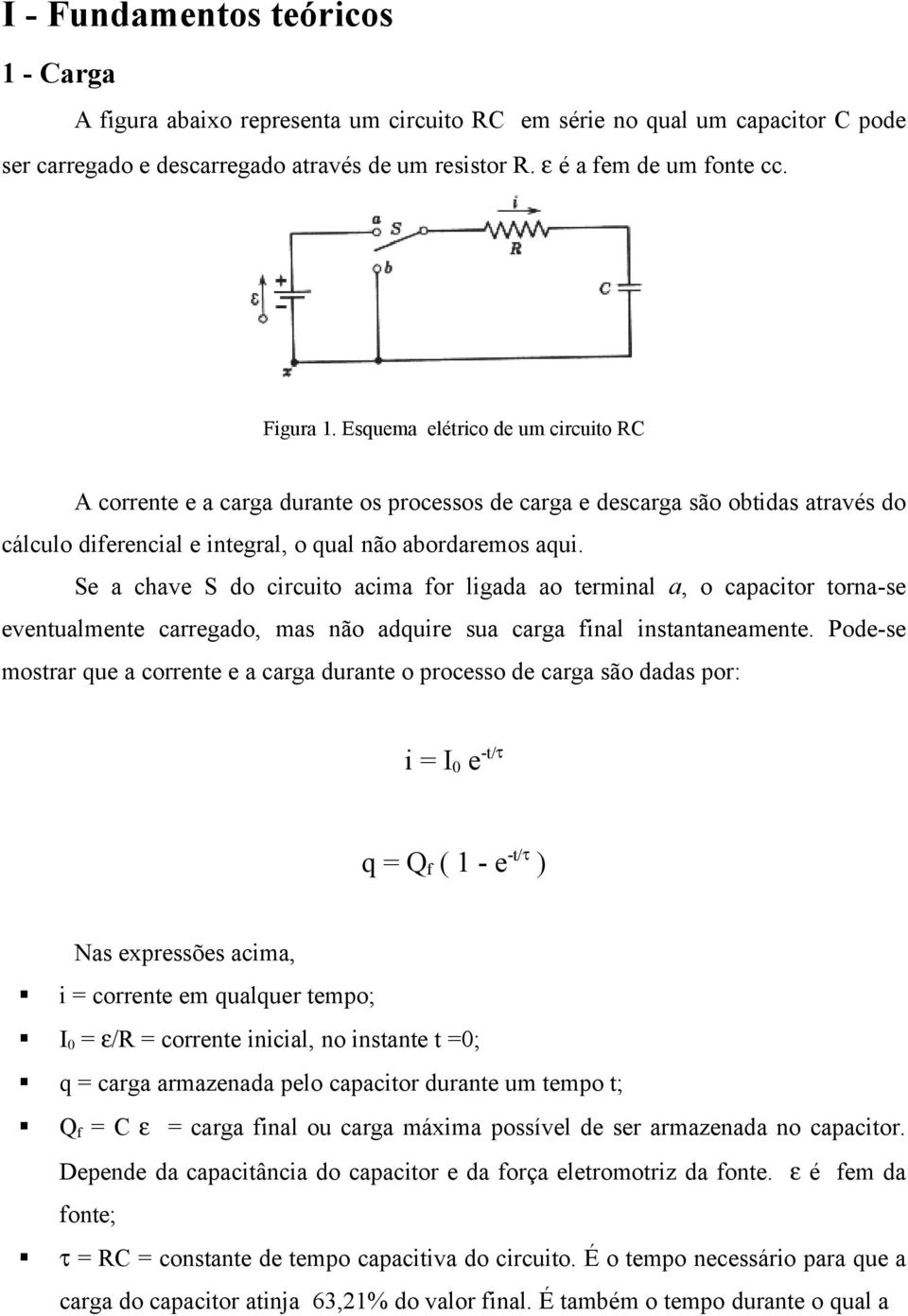 Se a chave S do circuito acima for ligada ao terminal a, o capacitor torna-se eventualmente carregado, mas não adquire sua carga final instantaneamente.