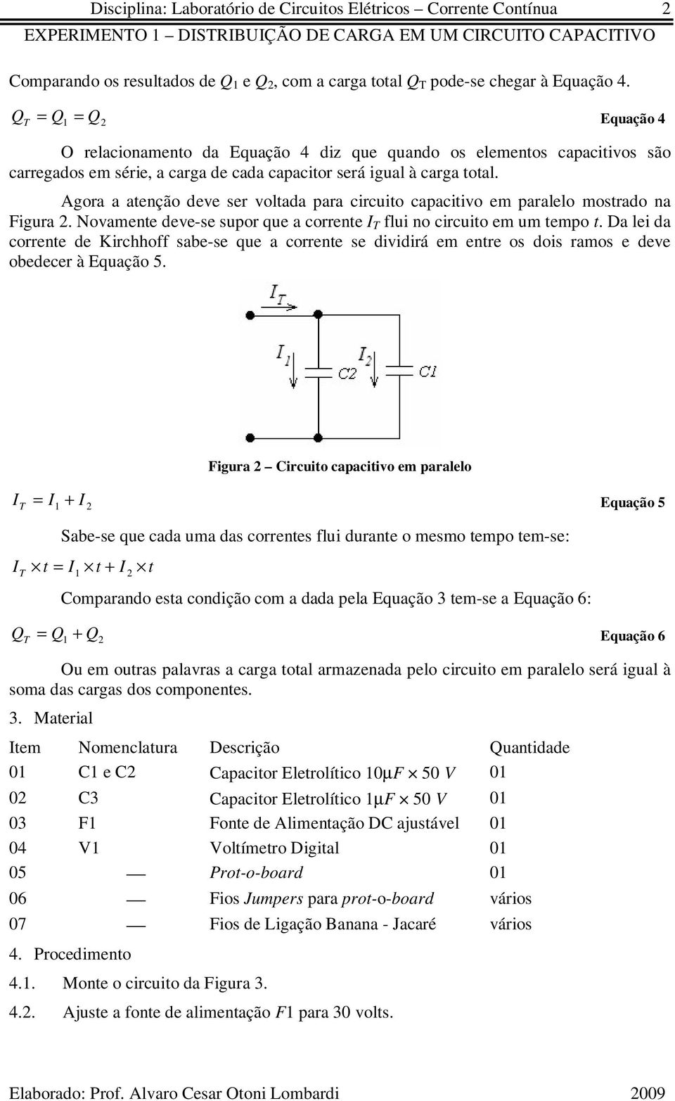 Agora a atenção deve ser voltada para circuito capacitivo em paralelo mostrado na Figura. Novamente deve-se supor que a corrente I T flui no circuito em um tempo t.