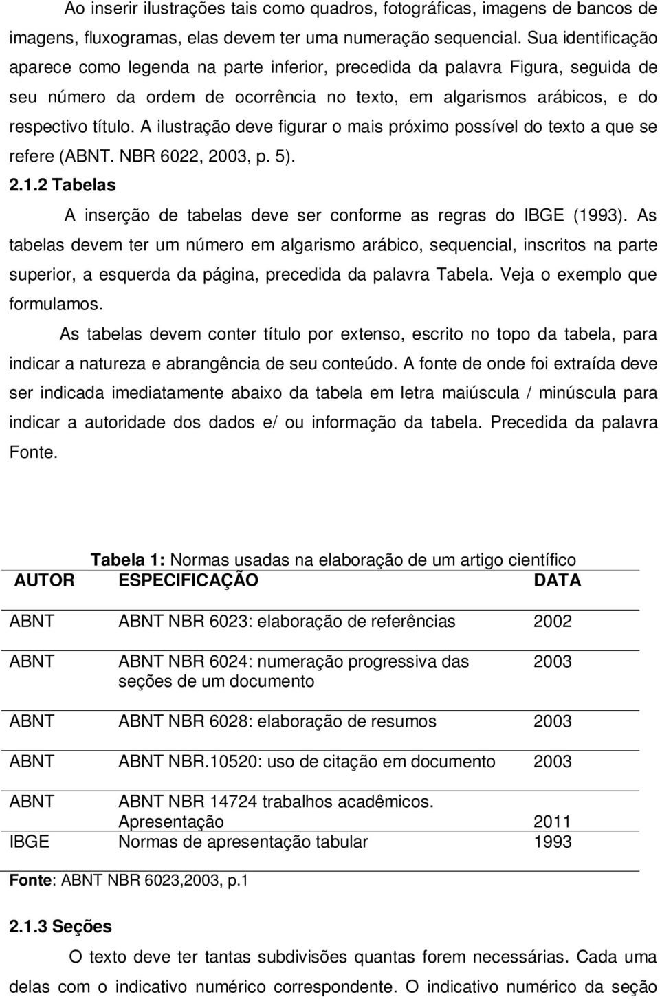 A ilustração deve figurar o mais próximo possível do texto a que se refere (ABNT. NBR 6022, 2003, p. 5). 2.1.2 Tabelas A inserção de tabelas deve ser conforme as regras do IBGE (1993).