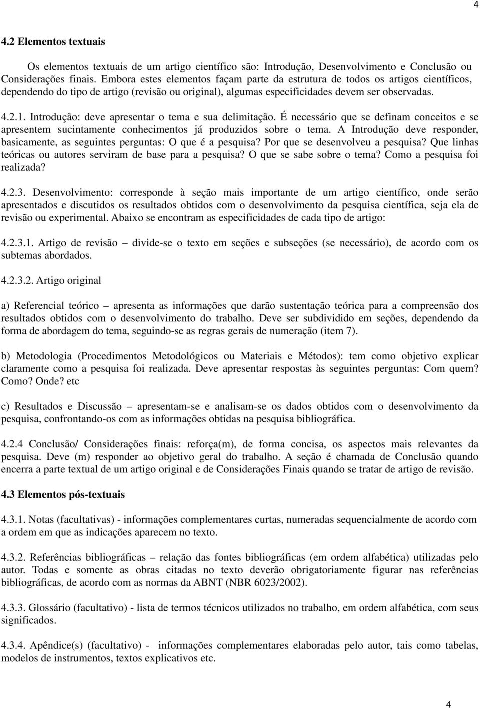 Introdução: deve apresentar o tema e sua delimitação. É necessário que se definam conceitos e se apresentem sucintamente conhecimentos já produzidos sobre o tema.