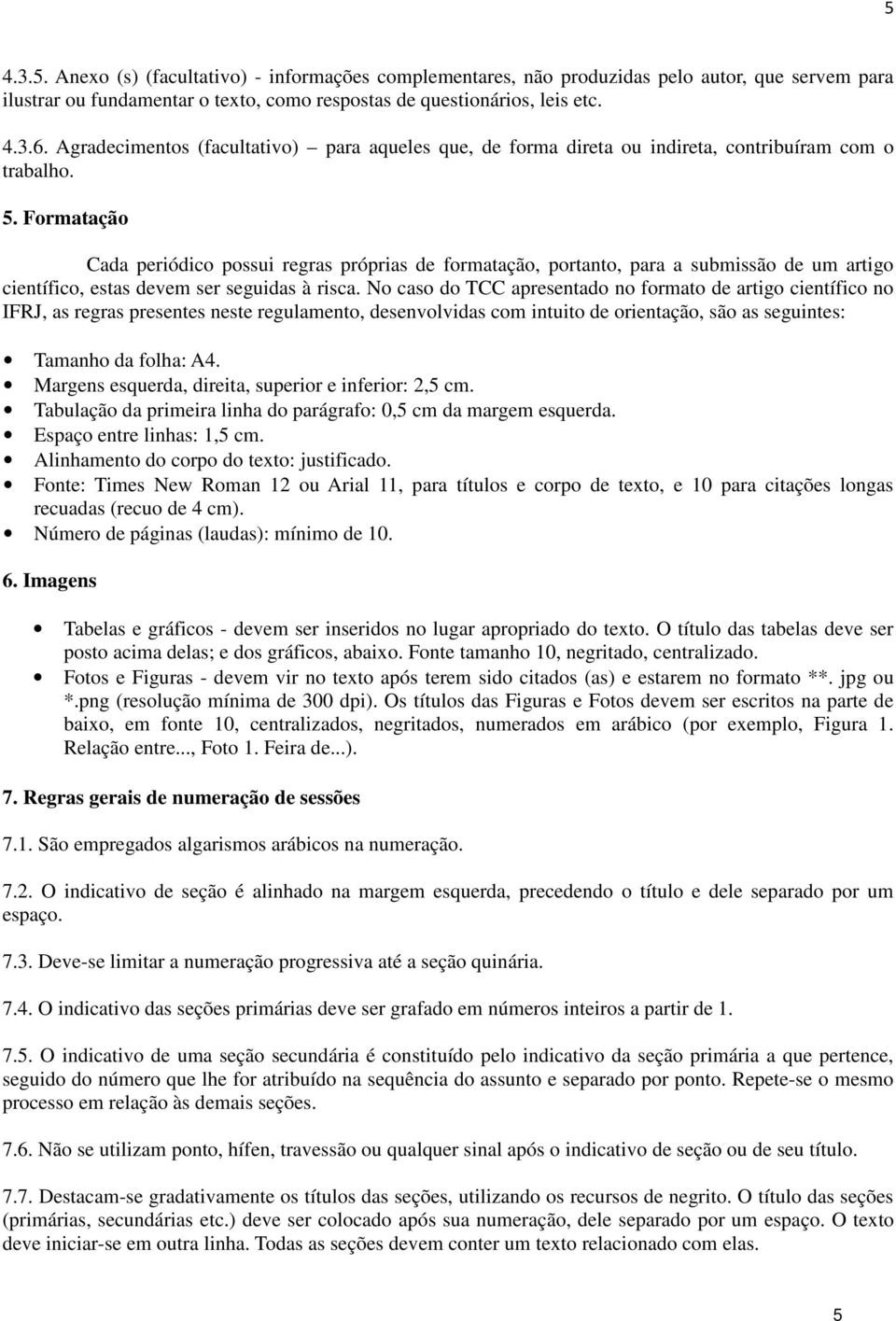 Formatação Cada periódico possui regras próprias de formatação, portanto, para a submissão de um artigo científico, estas devem ser seguidas à risca.