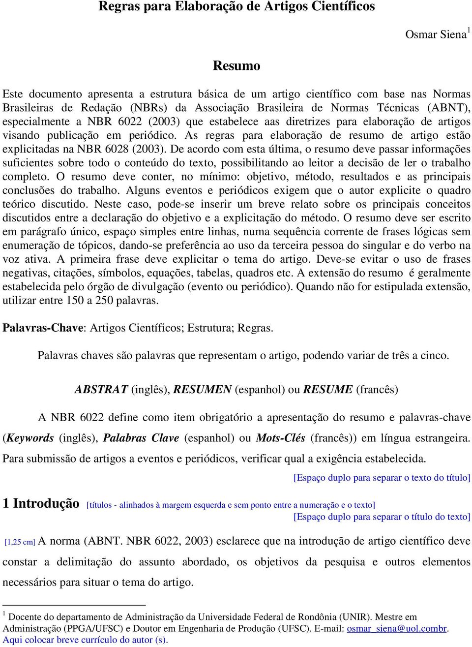 As regras para elaboração de resumo de artigo estão explicitadas na NBR 6028 (2003).