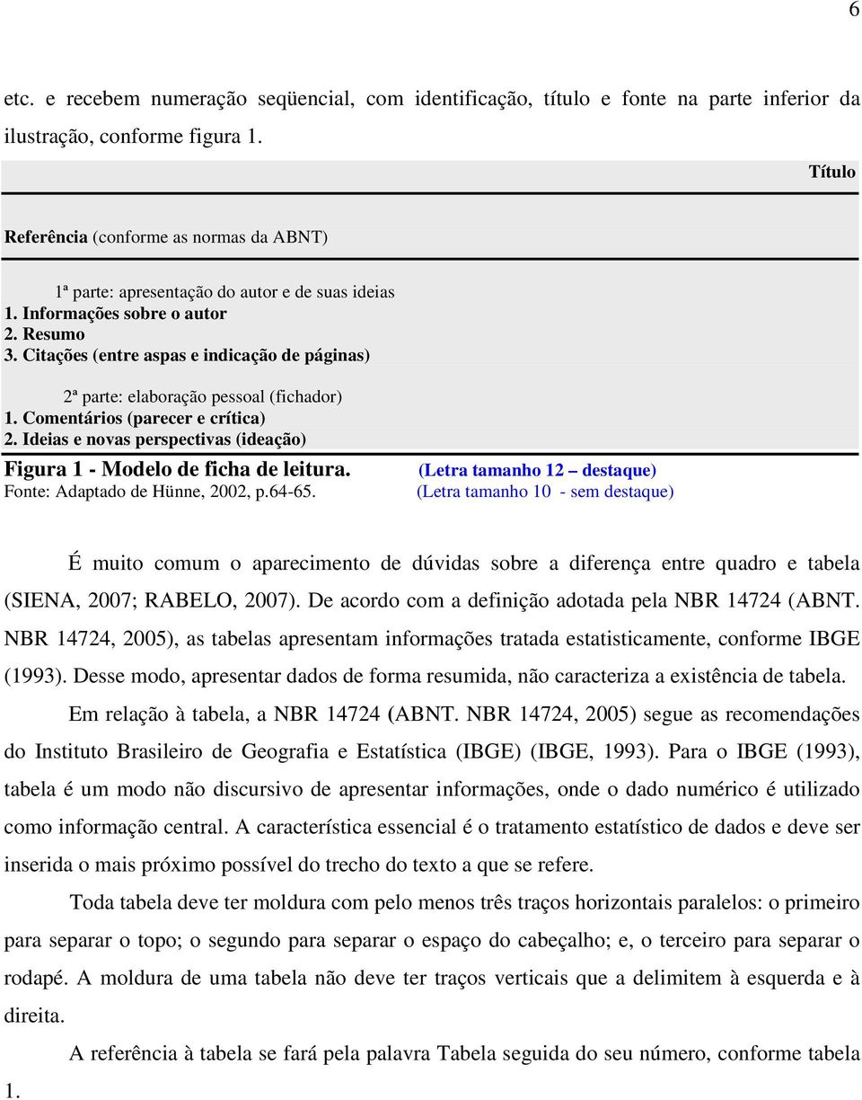 Citações (entre aspas e indicação de páginas) 2ª parte: elaboração pessoal (fichador) 1. Comentários (parecer e crítica) 2. Ideias e novas perspectivas (ideação) Figura 1 - Modelo de ficha de leitura.