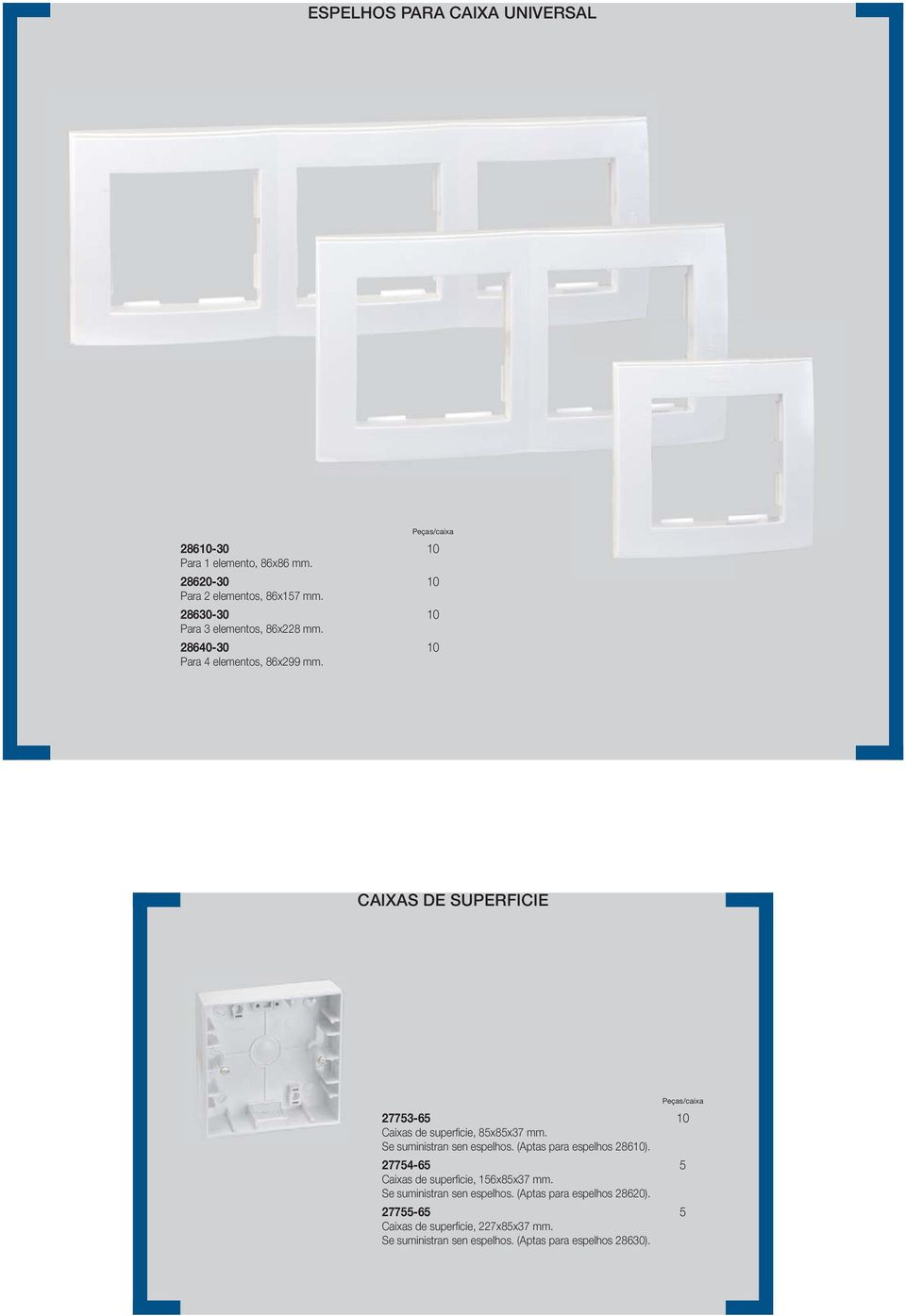 CAIXAS DE SUPERFICIE 27753-65 Caixas de superfi cie, 85x85x37 mm. Se suministran sen espelhos. (Aptas para espelhos 286).