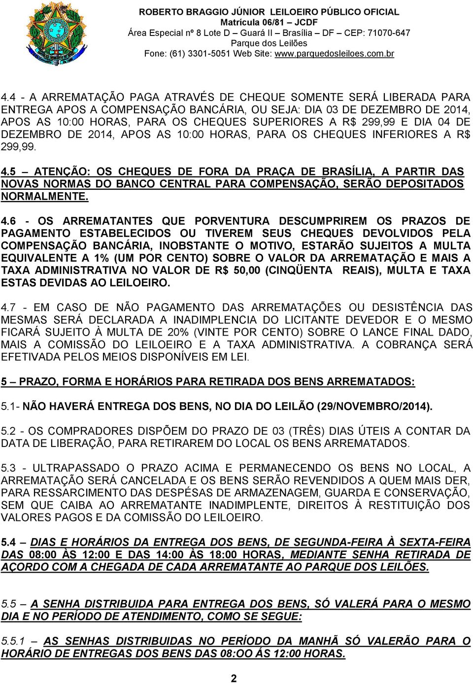 5 ATENÇÃO: OS CHEQUES DE FORA DA PRAÇA DE BRASÍLIA, A PARTIR DAS NOVAS NORMAS DO BANCO CENTRAL PARA COMPENSAÇÃO, SERÃO DEPOSITADOS NORMALMENTE. 4.