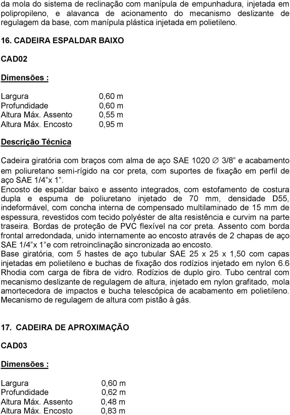 Encosto 0,60 m 0,60 m 0,55 m 0,95 m Descrição Técnica Cadeira giratória com braços com alma de aço SAE 1020 3/8 e acabamento em poliuretano semi-rígido na cor preta, com suportes de fixação em perfil