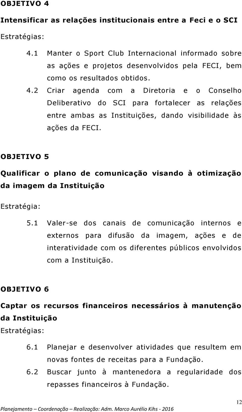 2 Criar agenda com a Diretoria e o Conselho Deliberativo do SCI para fortalecer as relações entre ambas as Instituições, dando visibilidade às ações da FECI.