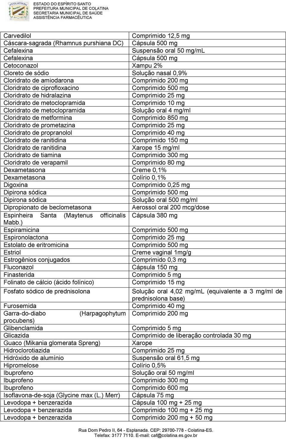 metformina Comprimido 850 mg Cloridrato de prometazina Cloridrato de propranolol Cloridrato de ranitidina Comprimido 150 mg Cloridrato de ranitidina Xarope 15 mg/ml Cloridrato de tiamina Cloridrato