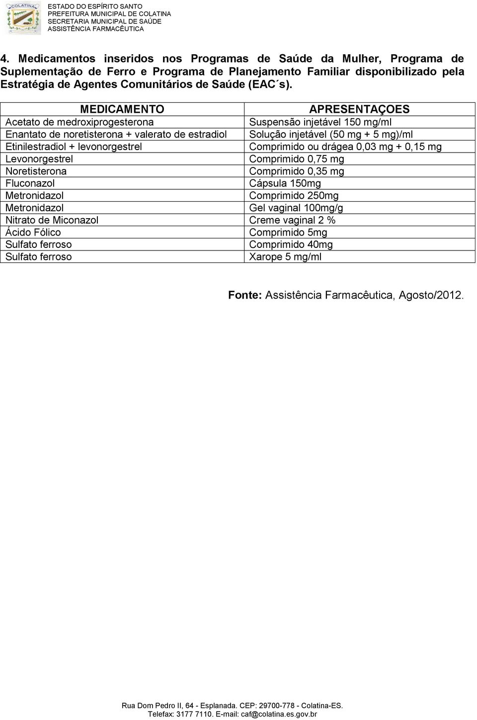 MEDICAMENTO APRESENTAÇOES Acetato de medroxiprogesterona Suspensão injetável 150 mg/ml Enantato de noretisterona + valerato de estradiol Solução injetável (50 mg + 5 mg)/ml