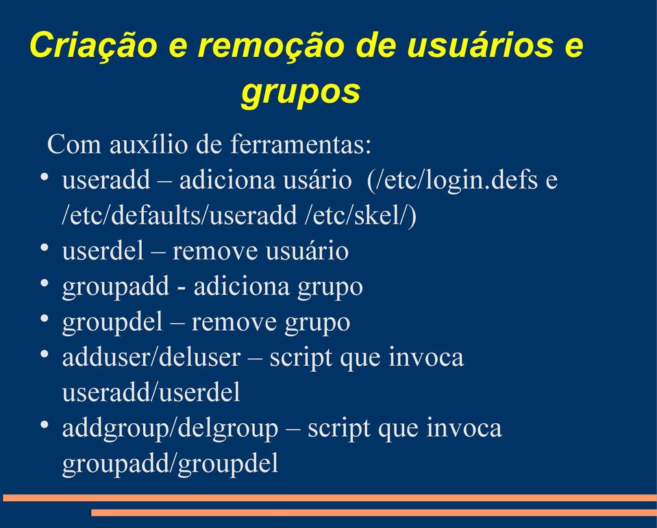 defs e /etc/defaults/useradd /etc/skel/) userdel remove usuário groupadd -