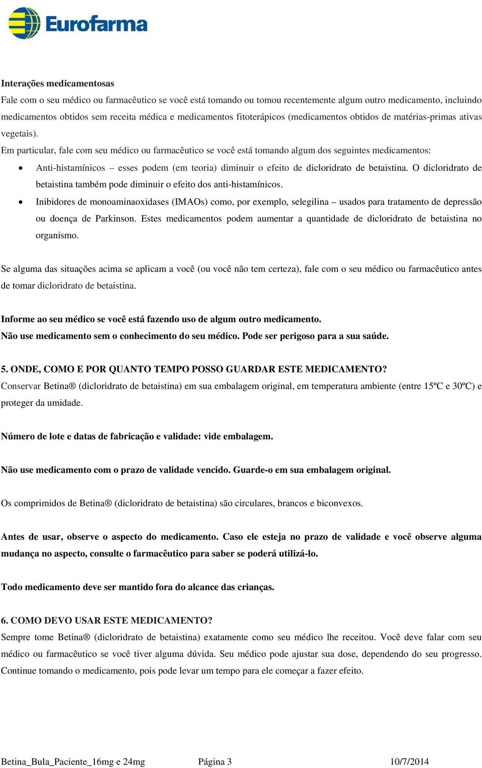 Em particular, fale com seu médico ou farmacêutico se você está tomando algum dos seguintes medicamentos: Anti-histamínicos esses podem (em teoria) diminuir o efeito de dicloridrato de betaistina.