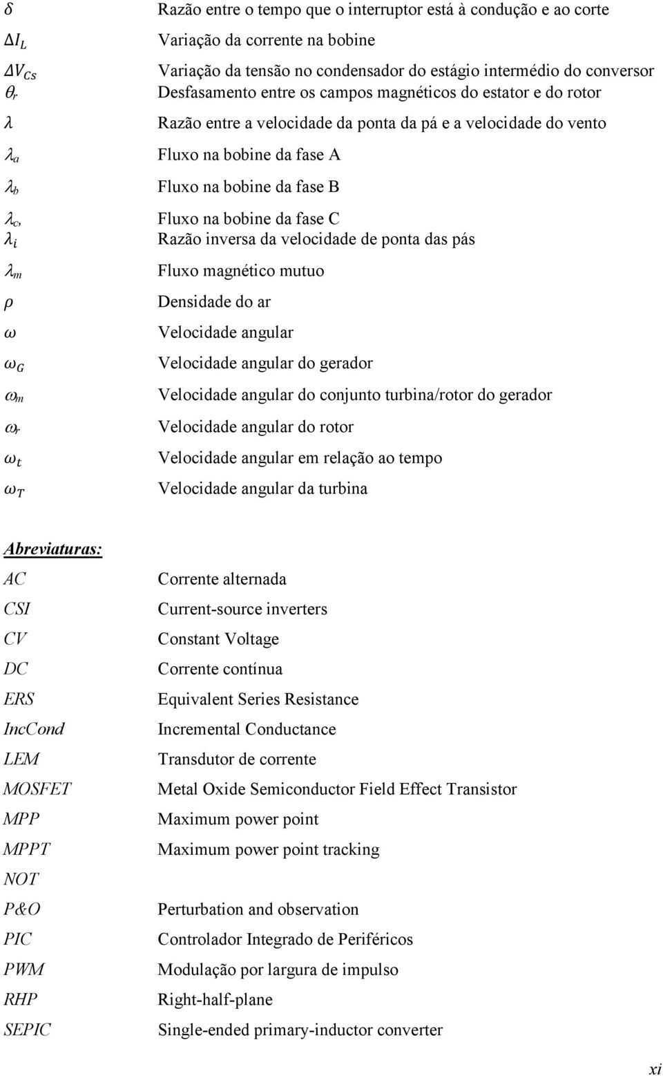 da velocidade de ponta das pás Fluxo magnético mutuo Densidade do ar Velocidade angular Velocidade angular do gerador Velocidade angular do conjunto turbina/rotor do gerador Velocidade angular do