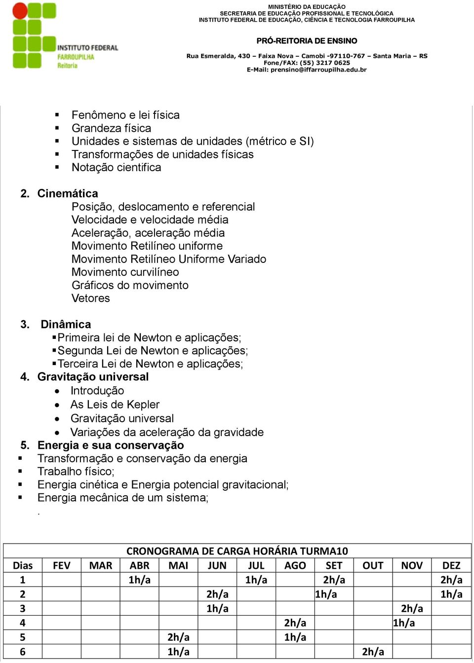 Gráficos do movimento Vetores 3. Dinâmica Primeira lei de Newton e aplicações; Segunda Lei de Newton e aplicações; Terceira Lei de Newton e aplicações; 4.