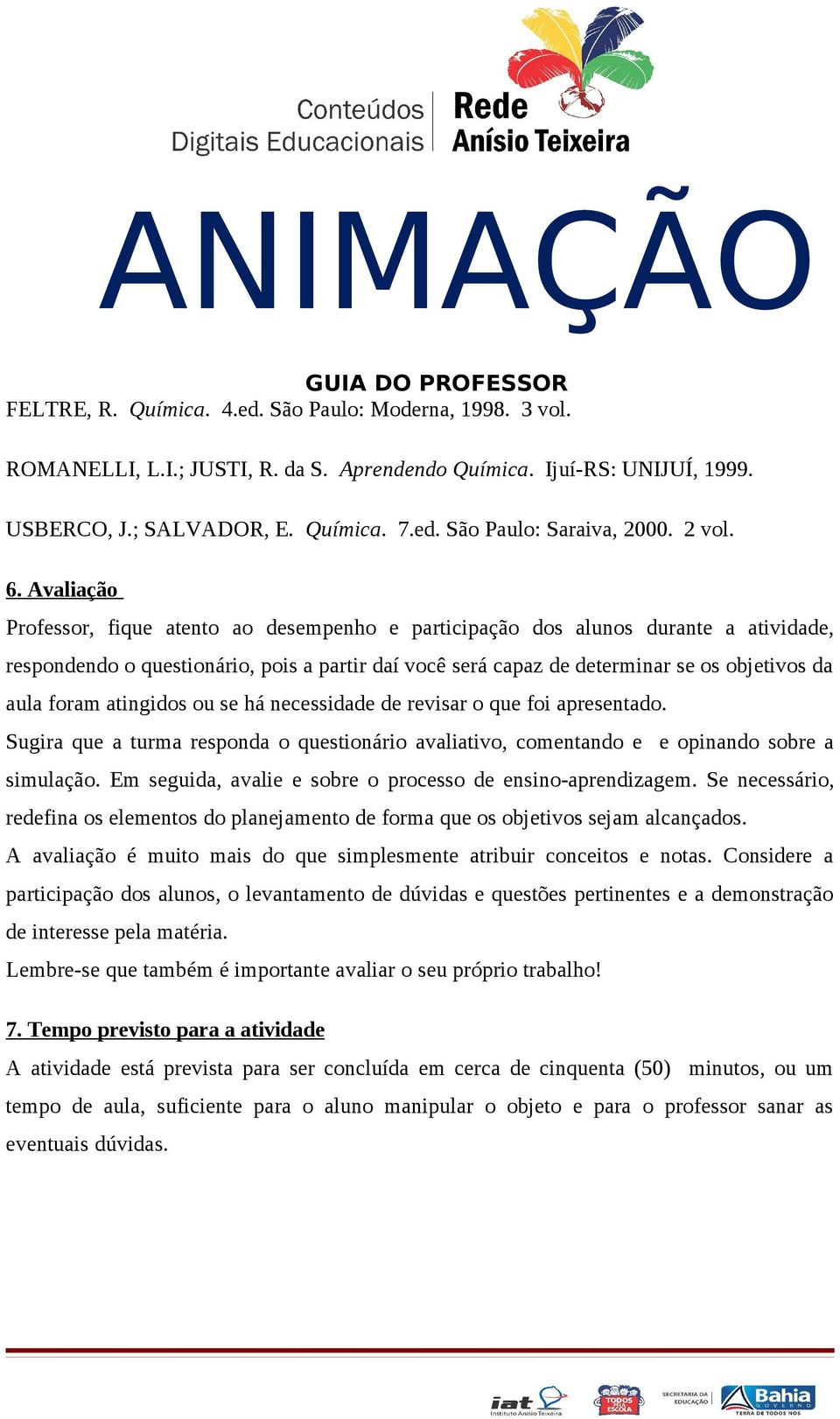 Avaliação Professor, fique atento ao desempenho e participação dos alunos durante a atividade, respondendo o questionário, pois a partir daí você será capaz de determinar se os objetivos da aula