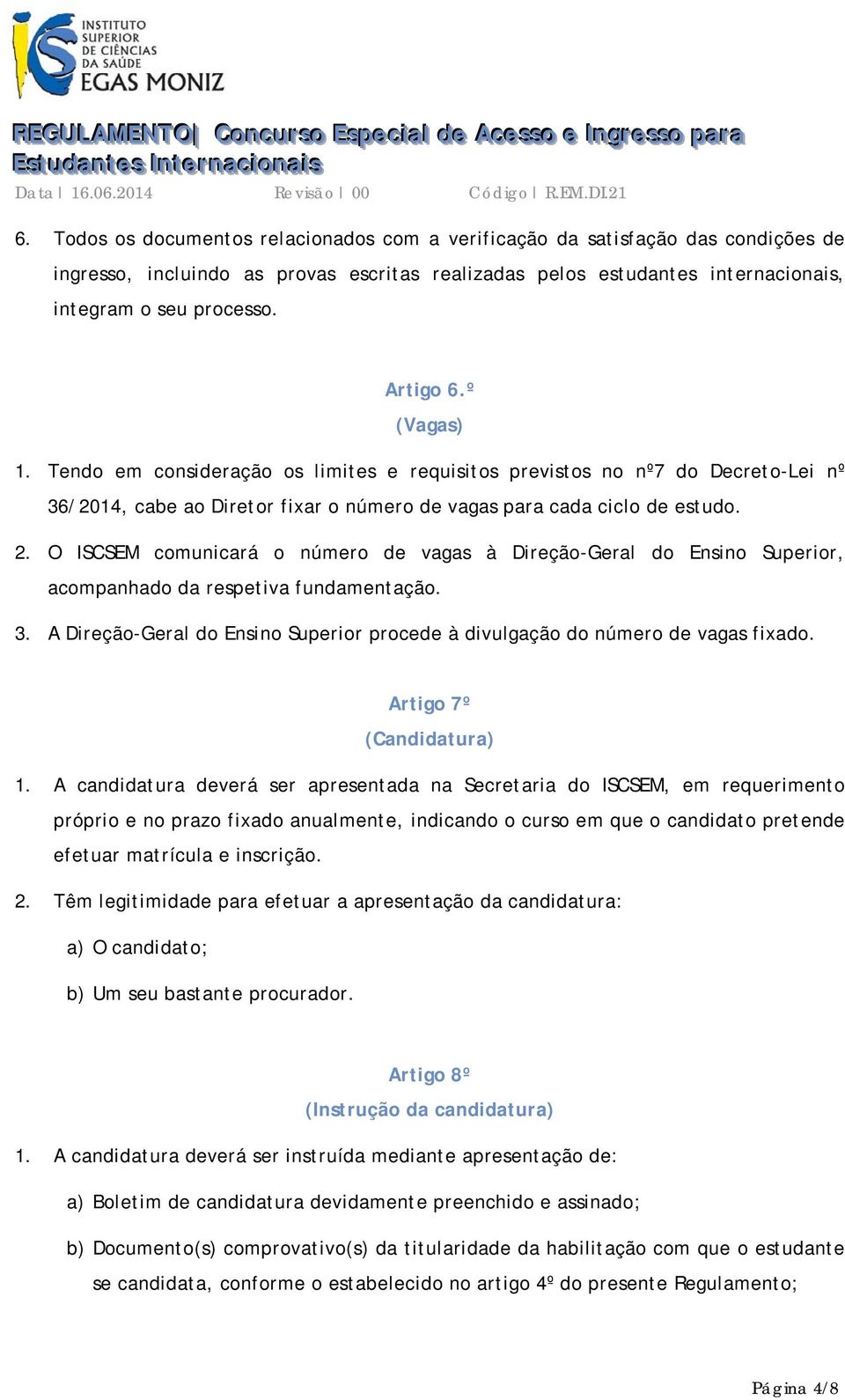 º (Vagas) 1. Tendo em consideração os limites e requisitos previstos no nº7 do Decreto-Lei nº 36/2014, cabe ao Diretor fixar o número de vagas para cada ciclo de estudo. 2.