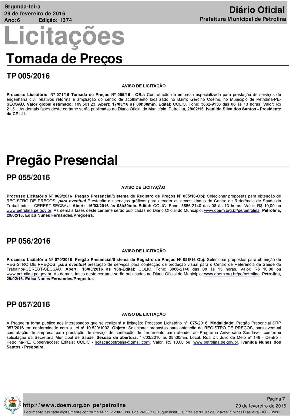 Abert: 17/03/16 às 08h30min. Edital: COLIC. Fone: 3862-9156 das 08 às 13 horas. Valor: R$ 21,31. As demais fases deste certame serão publicadas no do Município. Petrolina, 29/02/16.