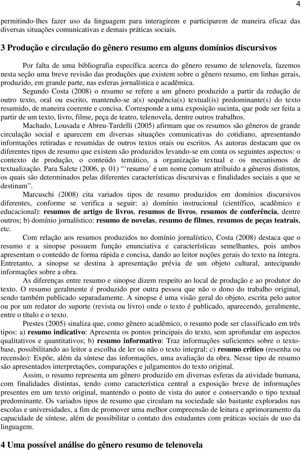 produções que existem sobre o gênero resumo, em linhas gerais, produzido, em grande parte, nas esferas jornalística e acadêmica.