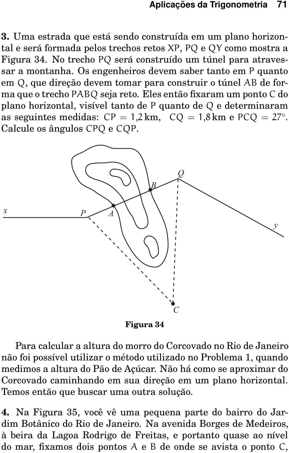 Eles então fixaram um ponto C do plano horizontal, visível tanto de P quanto de Q e determinaram as seguintes medidas: CP = 1,2 km, CQ = 1,8 km e PCQ = 27. Calcule os ângulos CPQ e CQP.