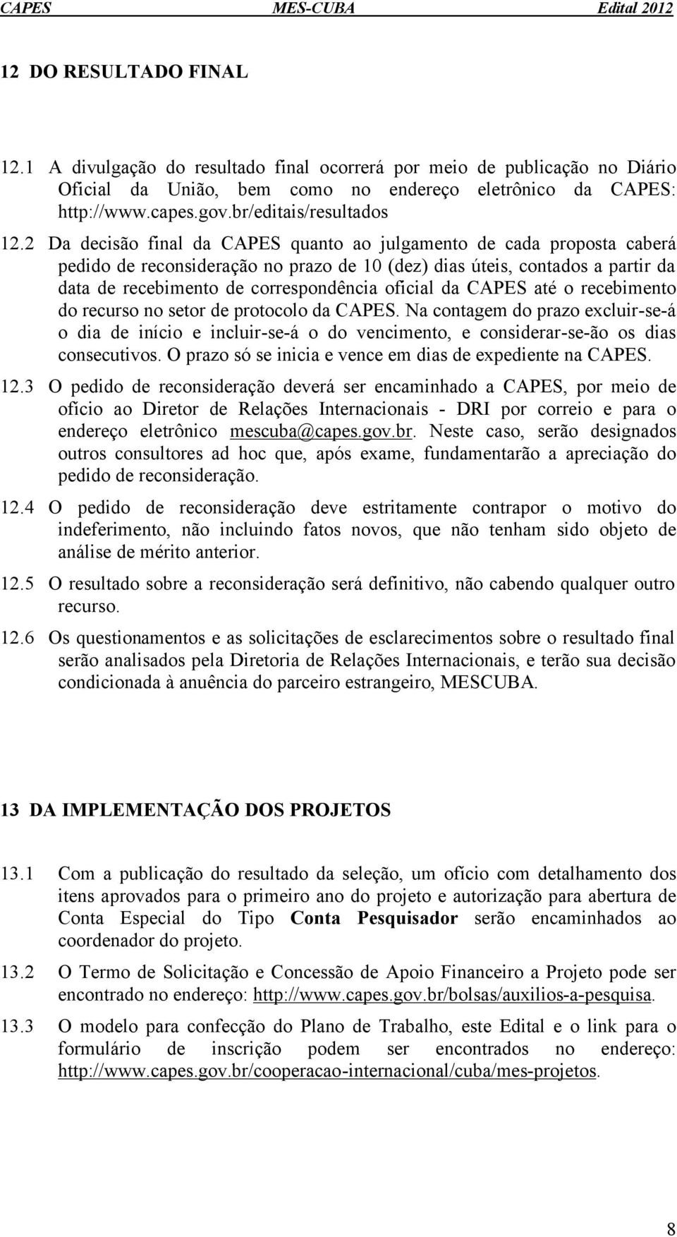 2 Da decisão final da CAPES quanto ao julgamento de cada proposta caberá pedido de reconsideração no prazo de 10 (dez) dias úteis, contados a partir da data de recebimento de correspondência oficial