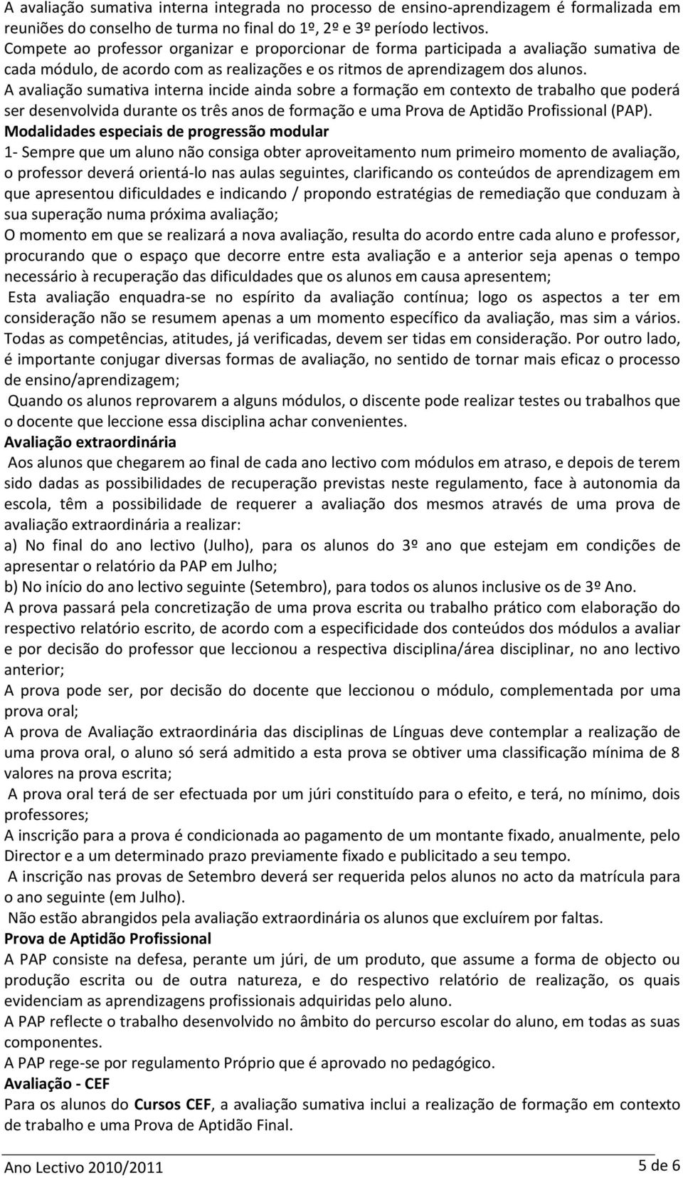 A avaliação sumativa interna incide ainda sobre a formação em contexto de trabalho que poderá ser desenvolvida durante os três anos de formação e uma Prova de Aptidão Profissional (PAP).