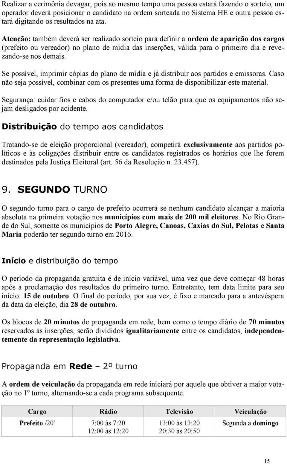 Atenção: também deverá ser realizado sorteio para definir a ordem de aparição dos cargos (prefeito ou vereador) no plano de mídia das inserções, válida para o primeiro dia e revezando-se nos demais.