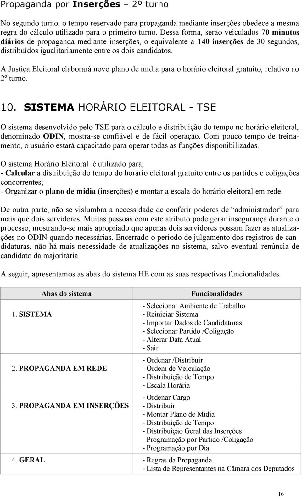 A Justiça Eleitoral elaborará novo plano de mídia para o horário eleitoral gratuito, relativo ao 2º turno. 10.